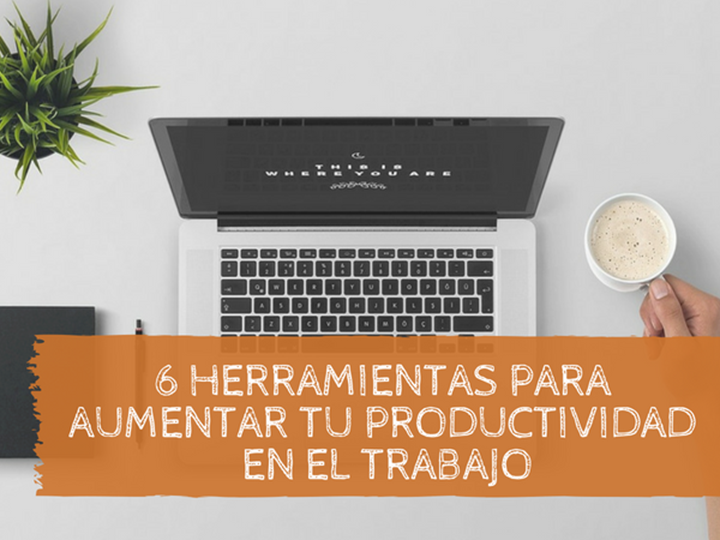 6 Herramientas para aumentar tu productividad en el trabajo 